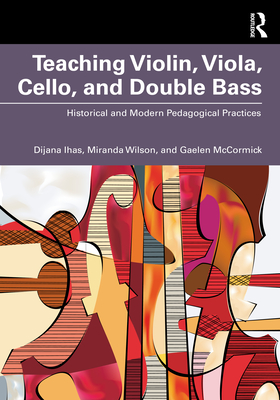 Teaching Violin, Viola, Cello, and Double Bass: Historical and Modern Pedagogical Practices - Ihas, Dijana, and Wilson, Miranda, and McCormick, Gaelen