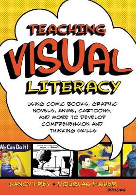 Teaching Visual Literacy: Using Comic Books, Graphic Novels, Anime, Cartoons, and More to Develop Comprehension and Thinking Skills - Frey, Nancy, and Fisher, Douglas