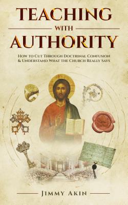 Teaching with Authority: How to Cut Through Doctrinal Confusion and Understand What the Church Really Says - Akin, Jimmy