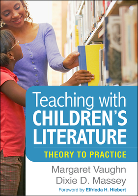 Teaching with Children's Literature: Theory to Practice - Vaughn, Margaret, PhD, and Massey, Dixie D, PhD, and Hiebert, Elfrieda H, PhD (Foreword by)