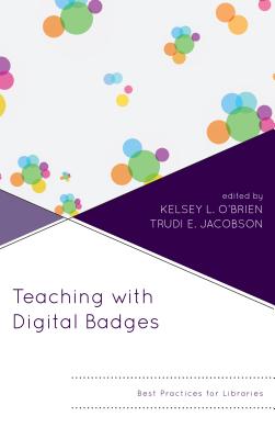 Teaching with Digital Badges: Best Practices for Libraries - O'Brien, Kelsey (Editor), and Jacobson, Trudi E (Editor)