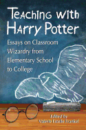 Teaching with Harry Potter: Essays on Classroom Wizardry from Elementary School to College
