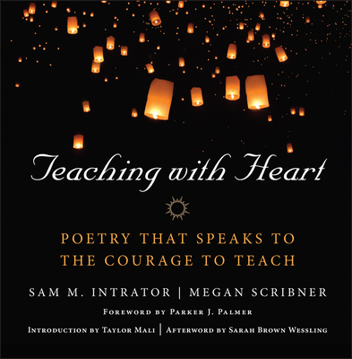 Teaching with Heart: Poetry That Speaks to the Courage to Teach - Intrator, Sam M (Editor), and Scribner, Megan (Editor)