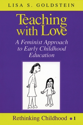 Teaching with Love: A Feminist Approach to Early Childhood Education - Kincheloe, Joe L, and Goldstein, Lisa