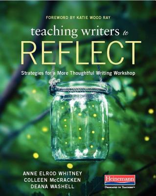 Teaching Writers to Reflect: Strategies for a More Thoughtful Writing Workshop - Ray, Katie Wood, and Whitney, Anne, and McCracken, Colleen