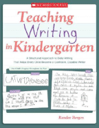 Teaching Writing in Kindergarten: A Structured Approach to Daily Writing That Helps Every Child Become a Confident, Capable Writer - Bergen, Randee