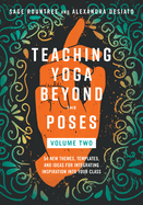 Teaching Yoga Beyond the Poses, Volume 2: 54 New Themes, Templates, and Ideas for Integrating Inspiration Into Your Class