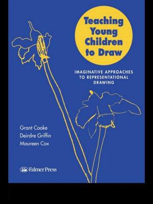 Teaching Young Children to Draw: Imaginative Approaches to Representational Drawing - Cooke, Grant, and Cox, Maureen, and Griffin, Deirdre