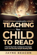 Teaching Your Child To Read: A Step By Step Guide To Helping Your Preschooler Learn And Develop Simple Reading Skills