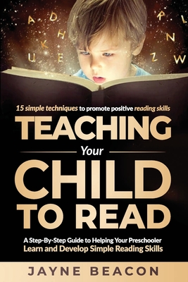 Teaching Your Child To Read: A Step By Step Guide To Helping Your Preschooler Learn And Develop Simple Reading Skills - Beacon, Jayne
