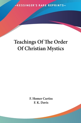 Teachings Of The Order Of Christian Mystics - Curtiss, F Homer, and Davis, F K