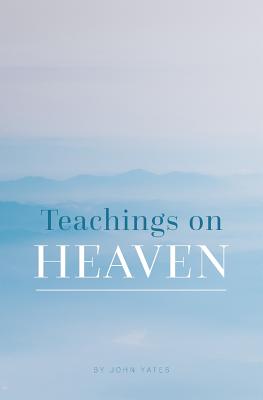 Teachings on Heaven - Yates, John, Dr.
