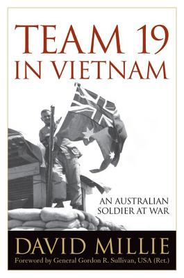 Team 19 in Vietnam: An Australian Soldier at War - Millie, David, and Sullivan, Gordon R, General (Foreword by)