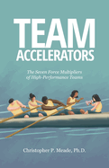 Team Accelerators: The Seven Force Multipliers of High-Performance Teams