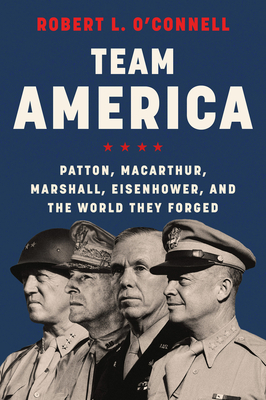 Team America: Patton, Macarthur, Marshall, Eisenhower, and the World They Forged - O'Connell, Robert L