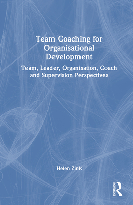 Team Coaching for Organisational Development: Team, Leader, Organisation, Coach and Supervision Perspectives - Zink, Helen