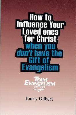 Team Evangelism: How to Influence Your Loved Ones for Christ When You Don't Have the Gift of Evangelism - Gilbert, Larry A, and Gilbert, Dr Larry, and Spear, Cindy G (Editor)