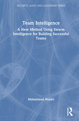 Team Intelligence: A New Method Using Swarm Intelligence for Building Successful Teams - Nozari, Mohammad