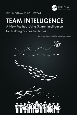 Team Intelligence: A New Method Using Swarm Intelligence for Building Successful Teams - Nozari, Mohammad