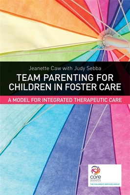 Team Parenting for Children in Foster Care: A Model for Integrated Therapeutic Care - Caw, Jeanette, and Sebba, Judy, and Gilligan, Robbie (Foreword by)