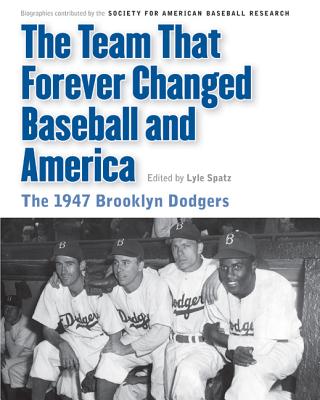 Team That Forever Changed Baseball and America: The 1947 Brooklyn Dodgers - Spatz, Lyle (Editor), and Langill, Mark (Foreword by), and Bouchard, Maurice (Editor)