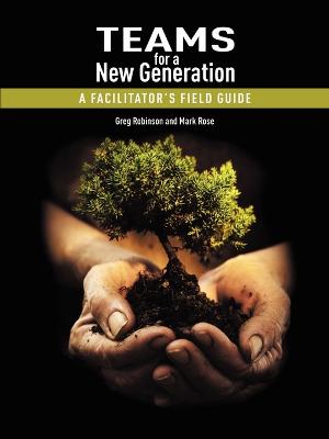 Teams for a New Generation: A Facilitator's Field Guide - Robinson, Greg, Dr., PH.D., and Rose, Mark, Dr.
