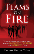 Teams on Fire! Transforming Your Group Into a More Productive, Profitable and Motivated Team