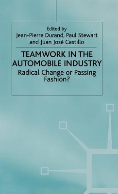 Teamwork in the Automobile Industry: Radical Change or Passing Fashion? - Stewart, Paul (Editor), and Durand, Jean-Pierre (Editor), and Castillod, Juan Jos