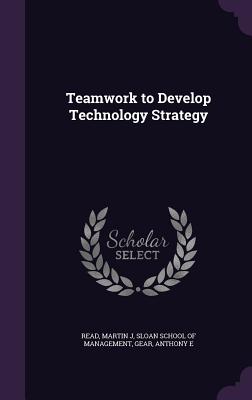 Teamwork to Develop Technology Strategy - Read, Martin J, and Sloan School of Management (Creator), and Gear, Anthony E