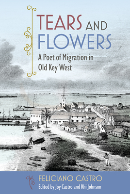 Tears and Flowers: A Poet of Migration in Old Key West - Castro, Feliciano, and Castro, Joy (Editor), and Johnson, Rhi (Editor)