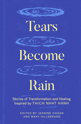 Tears Become Rain: Stories of Transformation and Healing Inspired by Thich Nhat Hanh - Cogan, Jeanine (Editor), and Hillebrand, Mary (Editor)