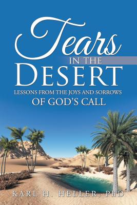 Tears in the Desert: Lessons from the Joys and Sorrows of God's Call - Heller, Karl H, PhD