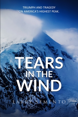 Tears in the Wind: Triumph and Tragedy on America's Highest Peak - Semento, Larry