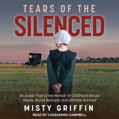 Tears of the Silenced: An Amish True Crime Memoir of Childhood Sexual Abuse, Brutal Betrayal, and Ultimate Survival - Campbell, Cassandra (Read by), and Griffin, Misty