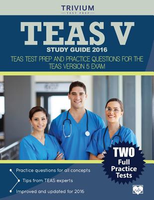 TEAS V Study Guide 2016: TEAS Test Prep and Practice Questions for the TEAS Version 5 Exam - Trivium Test Prep