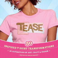 Tease: 50 Inspired T-Shirt Transformations by Superstars of Art, Craft & Design
