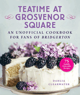 Teatime at Grosvenor Square: An Unofficial Cookbook for Fans of Bridgerton--75 Sinfully Delectable Recipes