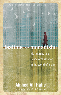 Teatime in Mogadishu: My Journey as a Peace Ambassador in the World of Islam - Shenk, David W, and Haile, Ahmed Ali