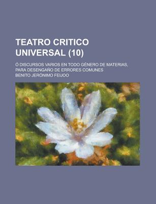 Teatro Critico Universal: ? Discursos Varios En Todo G?nero De Materias, Para Desengao De Errores Comunes; Volume 1 - Feijoo, Benito Jeronimo