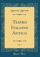 Teatro Italiano Antico, Vol. 4 (Classic Reprint)