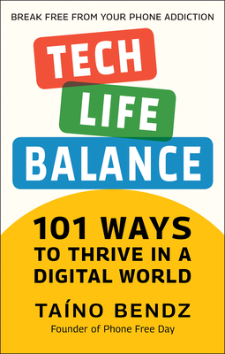 Tech-Life Balance: 101 Ways to Thrive in a Digital World - Bendz, Taino, and Hughes, Hector (Foreword by)