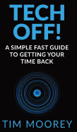 Tech Off!: A Simple Fast Guide To Getting Your Time Back