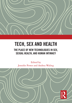 Tech, Sex and Health: The Place of New Technologies in Sex, Sexual Health, and Human Intimacy - Power, Jennifer (Editor), and Waling, Andrea (Editor)