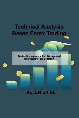 Technical Analysis Based Forex Trading: Trading Strategies and Risk Management Techniques for the Beginners - Erinl, Allen