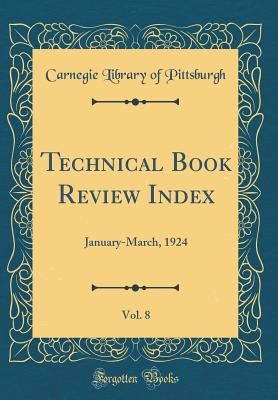 Technical Book Review Index, Vol. 8: January-March, 1924 (Classic Reprint) - Pittsburgh, Carnegie Library of