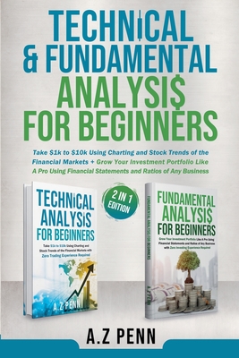 Technical & Fundamental Analysis for Beginners 2 in 1 Edition: Take $1k to $10k Using Charting and Stock Trends of the Financial Markets + Grow Your Investment Portfolio Like A Pro - Penn, A Z
