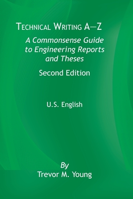 Technical Writing A-Z U.S. Edition: A Common Sense Guide to Engineering Reports and Theses, U.S. English, Second Edition - Young, Trevor M.
