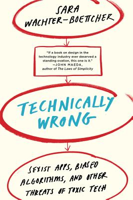 Technically Wrong: Sexist Apps, Biased Algorithms, and Other Threats of Toxic Tech - Wachter-Boettcher, Sara