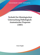 Technik Der Histologischen Untersuchung Pathologisch-Anatomischer Praparate (1885)