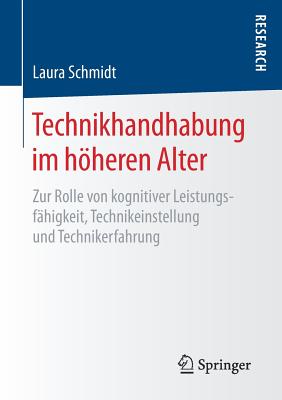 Technikhandhabung Im Hoheren Alter: Zur Rolle Von Kognitiver Leistungsfahigkeit, Technikeinstellung Und Technikerfahrung - Schmidt, Laura